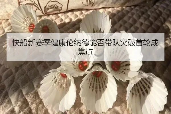 快船新赛季健康伦纳德能否带队突破首轮成焦点